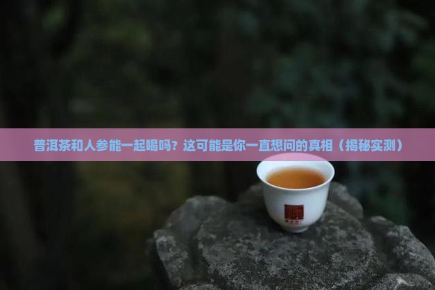 普洱茶与人参是否能同时用