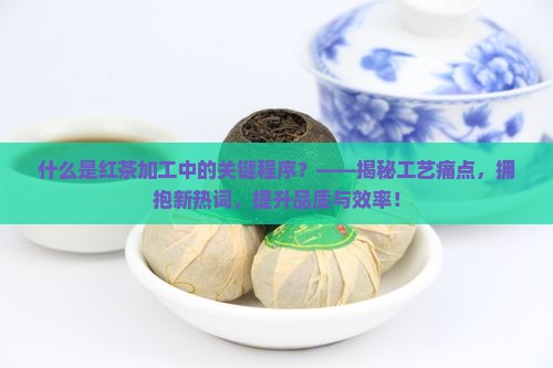 什么是红茶加工中的关键程序