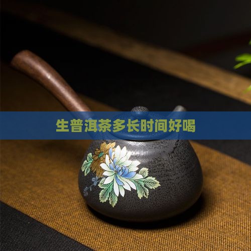 生普洱茶多长时间好喝 生普洱茶多长时间好喝