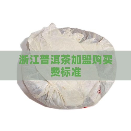 浙江普洱茶加盟购买费标准