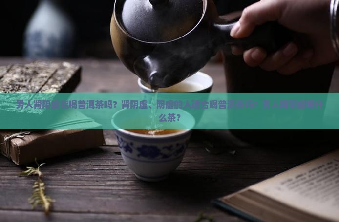 男人肾阴虚能喝普洱茶吗