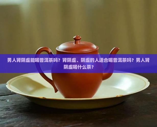 男人肾阴虚能喝普洱茶吗