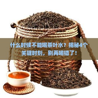 什么时候不能喝茶叶水