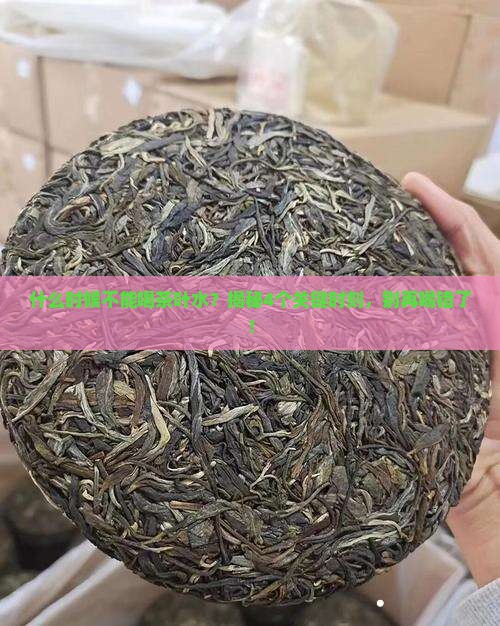 什么时候不能喝茶叶水