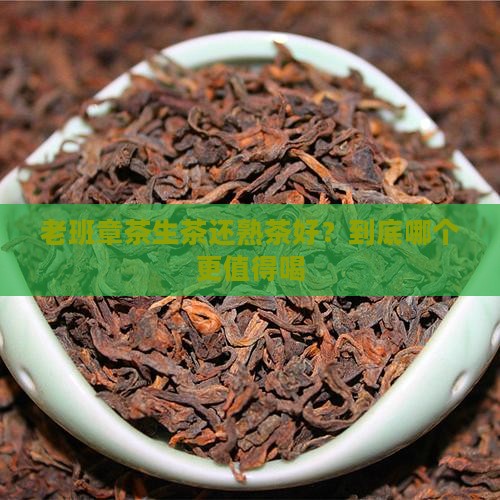 老班章茶生茶还熟茶好