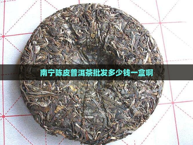 南宁陈皮普洱茶批发多少钱一盒