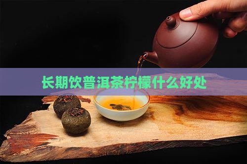 长期饮普洱茶柠檬什么好处