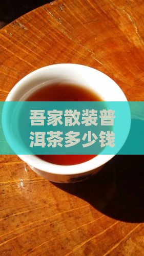 吾家散装普洱茶多少钱一斤