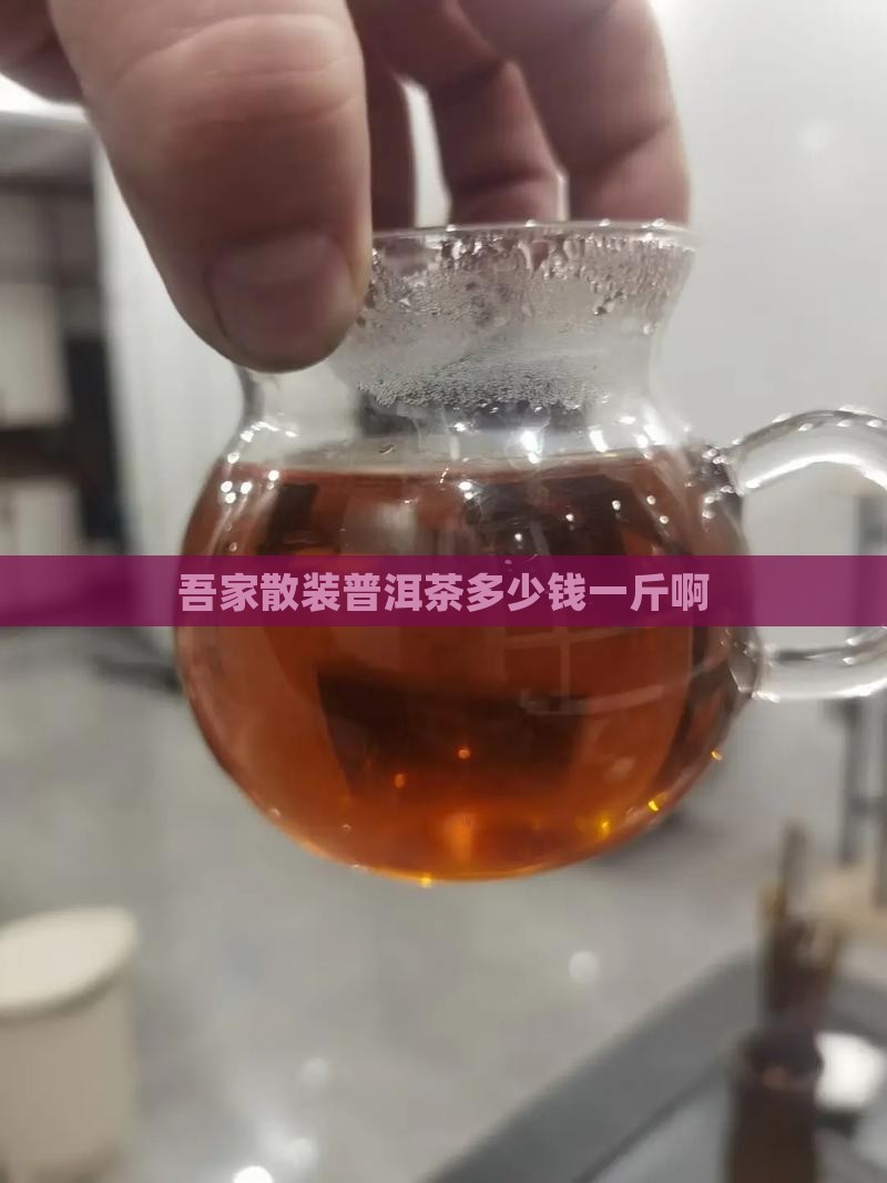吾家散装普洱茶多少钱一斤