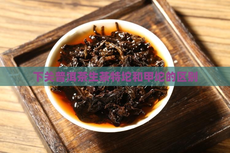 普洱茶生茶特坨和甲坨