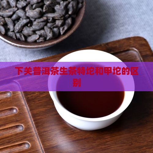 普洱茶生茶特坨和甲坨
