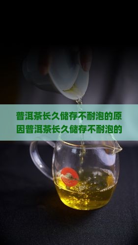 普洱茶长久储存不耐泡的原因