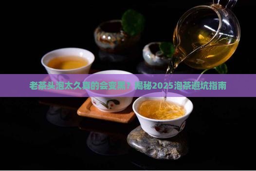 老茶头泡时间长变黑
