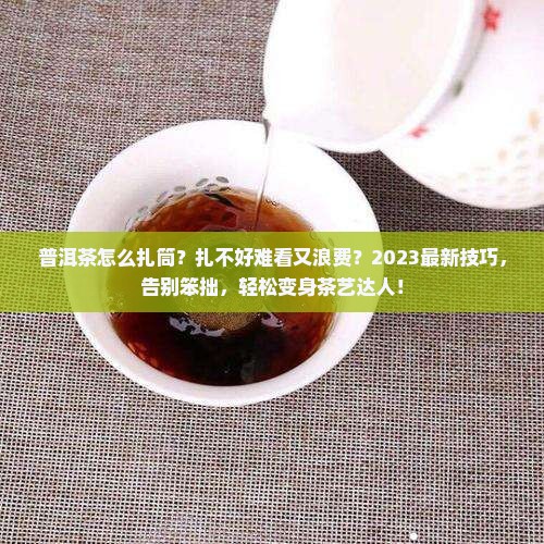普洱茶怎么扎筒 普洱茶怎么扎筒