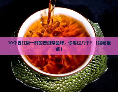 曾经辉煌的普洱茶品牌有哪些