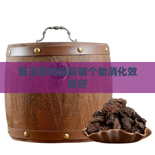 普洱茶和绿茶哪个助消化效果好