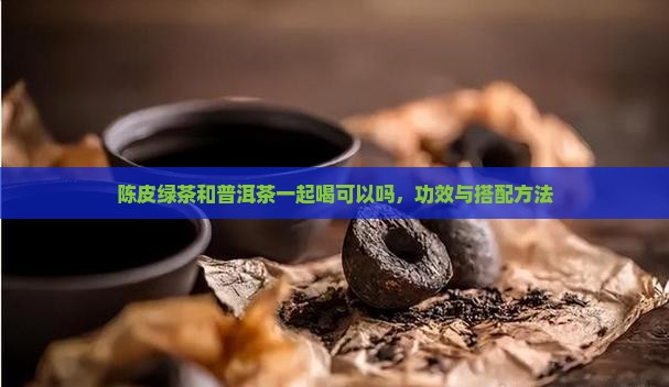 陈皮绿茶和普洱茶一起喝