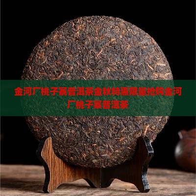 金河厂桃子寨普洱茶