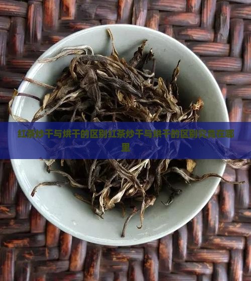 红茶炒干与烘干的区别