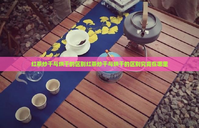红茶炒干与烘干的区别