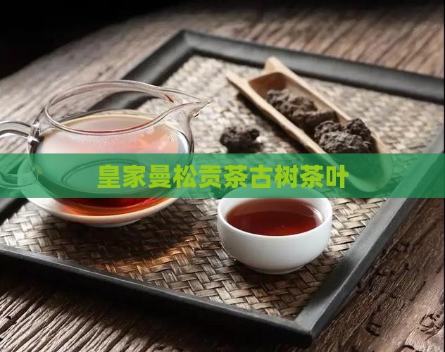 曼松贡茶皇家古树茶