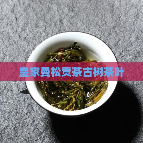 曼松贡茶皇家古树茶