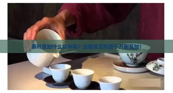 茶叶里加什么会中毒