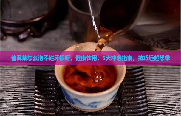 普洱茶怎么泡不烂牙根呀