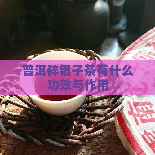 普洱碎银子茶有什么功效与作用