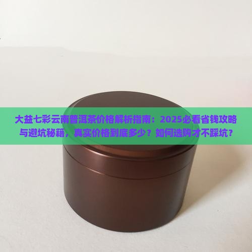 大益七彩云南普洱茶价格