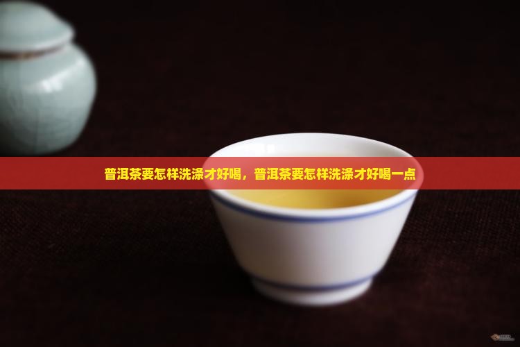 普洱茶要怎样洗涤才好喝