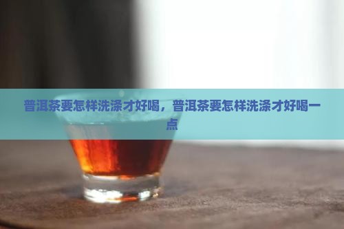 普洱茶要怎样洗涤才好喝
