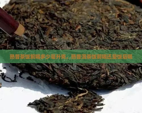 熟普茶饭前喝多少
