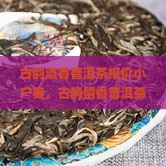 古韵流香普洱茶报价小户赛