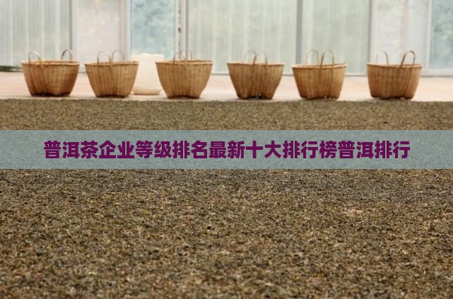 普洱茶企业等级排名最新