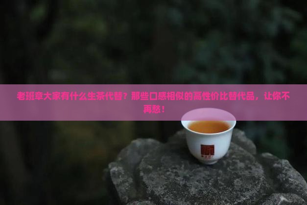 老班章大家有什么生茶代替