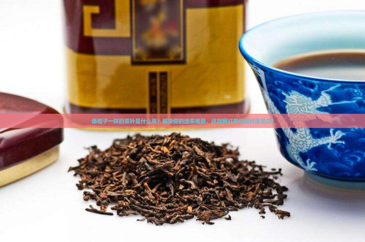 像棍子一样的茶叶是什么茶