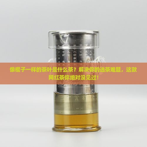 像棍子一样的茶叶是什么茶