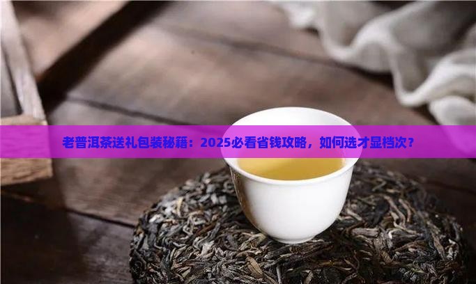 老普洱茶用什么包装送人