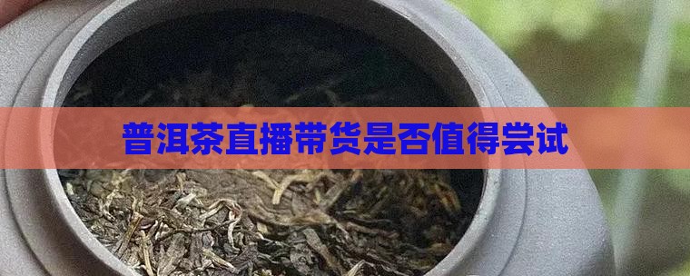 普洱茶应该直播卖货吗为什么