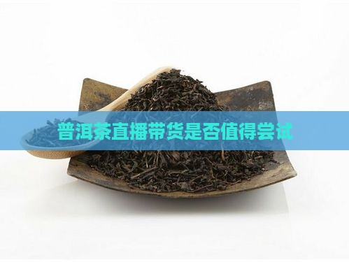 普洱茶应该直播卖货吗为什么