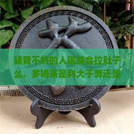 肠胃不好的人喝茶会拉肚子么