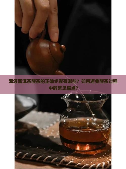 洱颂普洱茶醒茶的正确步骤有哪些？如何避免醒茶过程中的常见痛点？
