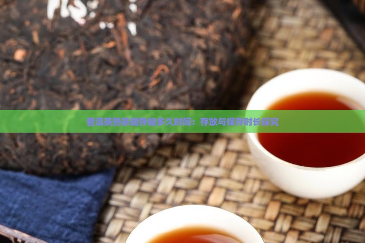 普洱茶熟茶能存储多久时间：存放与保存时长探究
