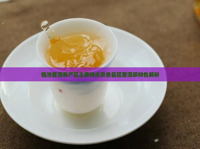 临沧普洱茶产区主要特点及各县区普洱茶特色解析