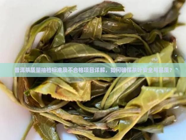 普洱茶质量抽检标准及不合格项目详解，如何确保茶叶安全与品质？