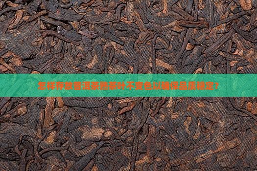 怎样存放普洱茶熟茶叶不变色以确保品质稳定？
