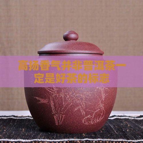 高扬香气并非普洱茶一定是好茶的标志