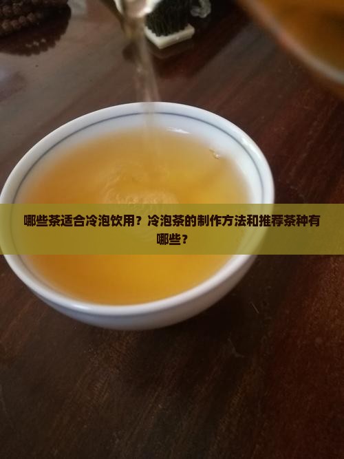 哪些茶适合冷泡饮用？冷泡茶的制作方法和推荐茶种有哪些？