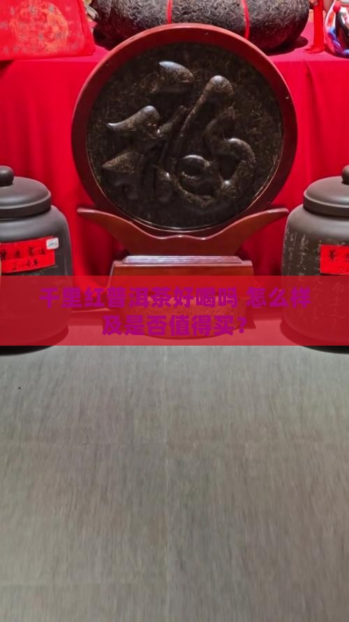 千里红普洱茶好喝吗 怎么样及是否值得买？